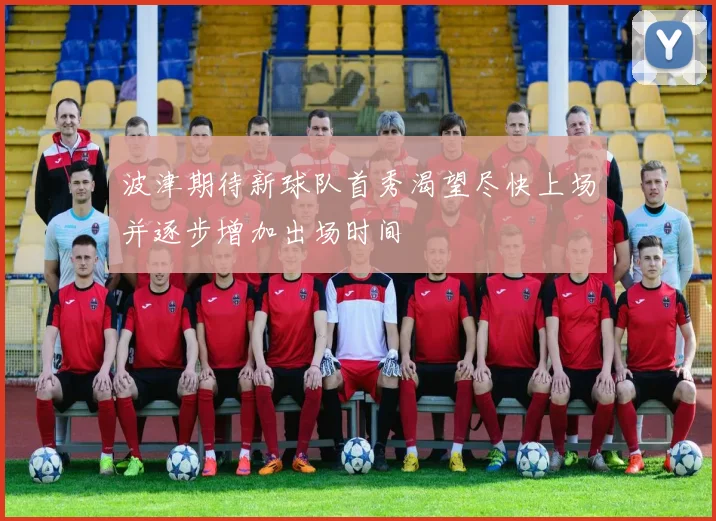 波津期待新球队首秀渴望尽快上场并逐步增加出场时间