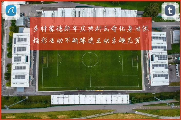 多特蒙德新年庆典科瓦奇化身酒保精彩活动不断球迷互动乐趣无穷