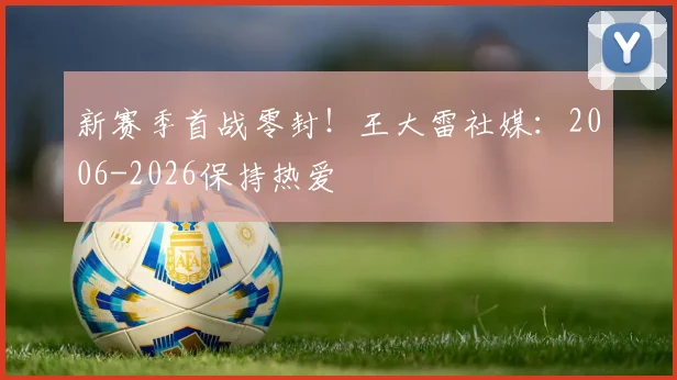 新赛季首战零封！王大雷社媒：2006-2026保持热爱