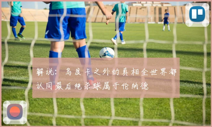 解说：乌度卡之外的真相全世界都认同最后绝杀球属于伦纳德