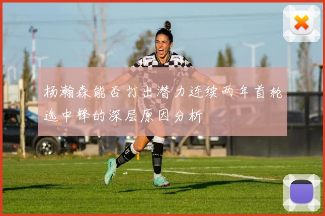杨瀚森能否打出潜力连续两年首轮选中锋的深层原因分析