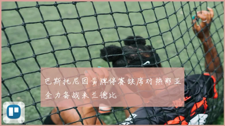 巴斯托尼因黄牌停赛缺席对热那亚全力备战米兰德比